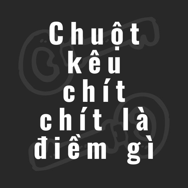 chuột kêu chít chít là điềm gì