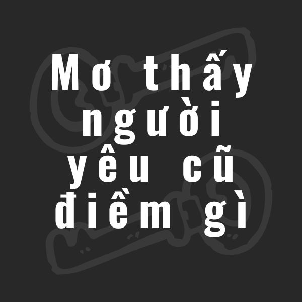 mơ thấy người yêu cũ điềm gì