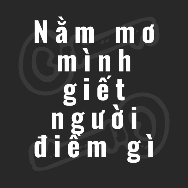 nằm mơ mình giết người điềm gì