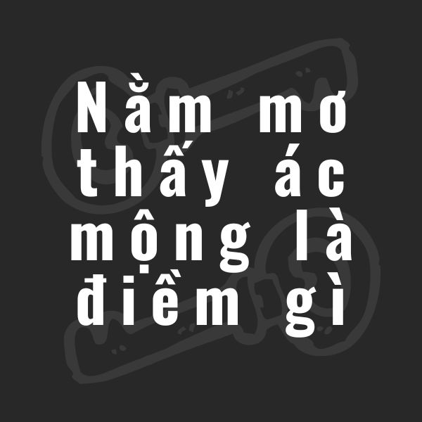 nằm mơ thấy ác mộng là điềm gì