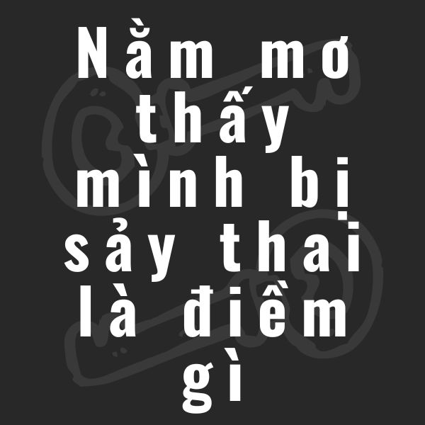 nằm mơ thấy mình bị sảy thai là điềm gì